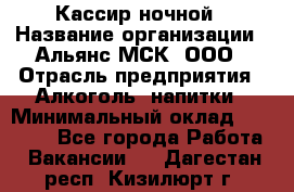 Кассир ночной › Название организации ­ Альянс-МСК, ООО › Отрасль предприятия ­ Алкоголь, напитки › Минимальный оклад ­ 25 000 - Все города Работа » Вакансии   . Дагестан респ.,Кизилюрт г.